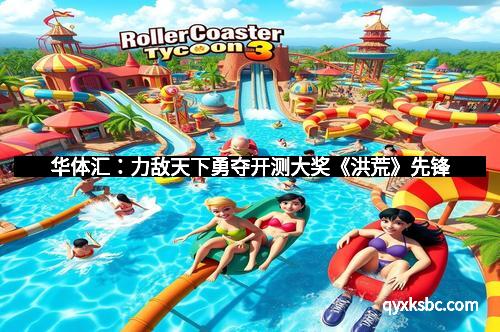 华体汇：力敌天下勇夺开测大奖《洪荒》先锋